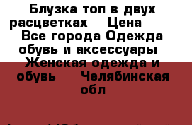 Блузка топ в двух расцветках  › Цена ­ 800 - Все города Одежда, обувь и аксессуары » Женская одежда и обувь   . Челябинская обл.